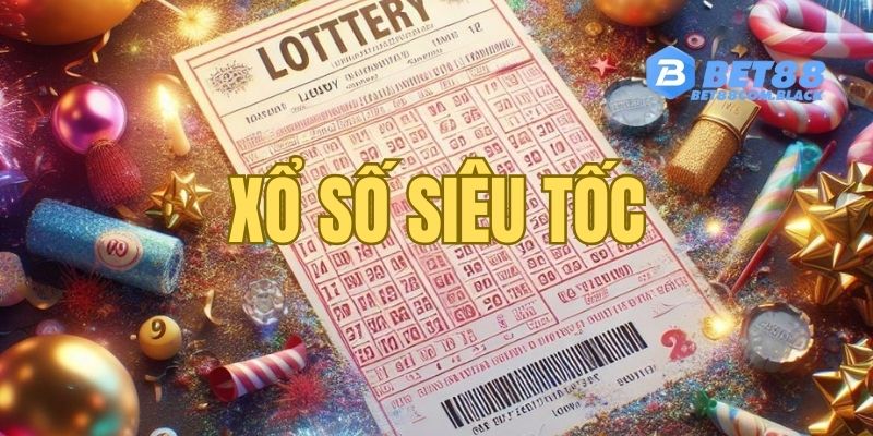 Xổ Số Siêu Tốc - Nhận Quà Cực Bốc Cùng Bí Cao Thủ 2024